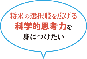 将来の選択肢を広げる科学的思考力を身につけたい